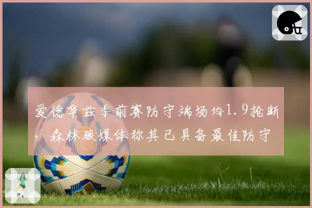 爱德华兹季前赛防守端场均1.9抢断,森林狼媒体称其已具备最佳防守阵容资质