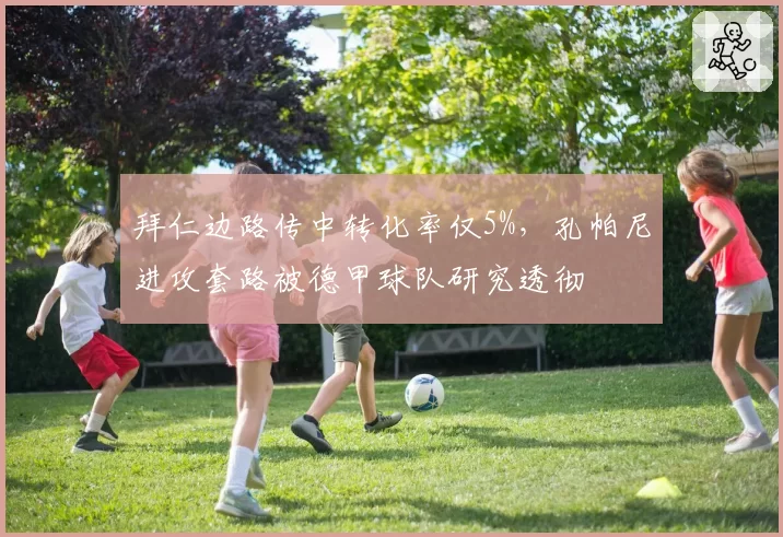 拜仁边路传中转化率仅5%,孔帕尼进攻套路被德甲球队研究透彻