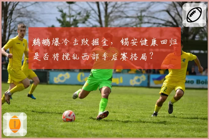 鹈鹕爆冷击败掘金，锡安健康回归是否将搅乱西部季后赛格局？