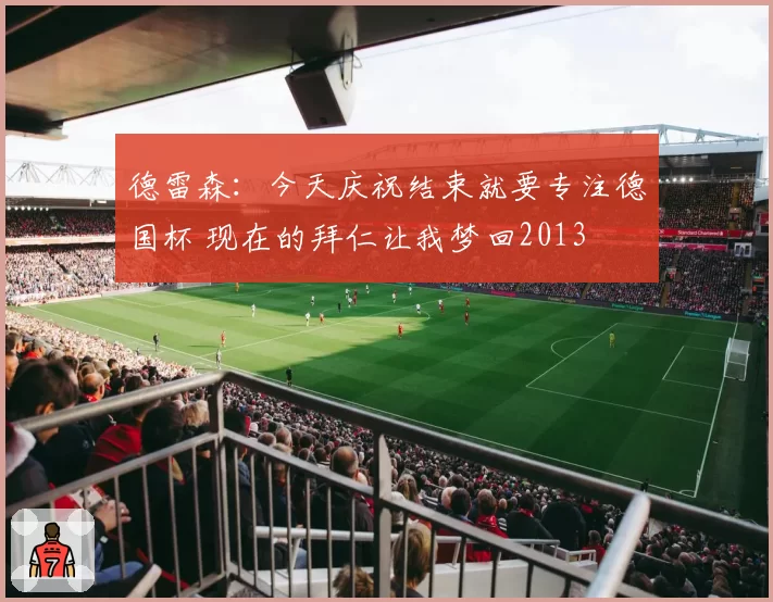 德雷森：今天庆祝结束就要专注德国杯 现在的拜仁让我梦回2013
