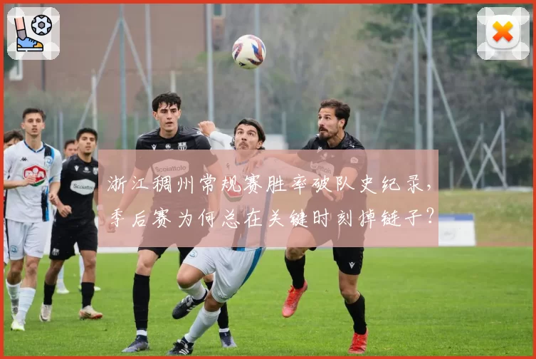 浙江稠州常规赛胜率破队史纪录，季后赛为何总在关键时刻掉链子？