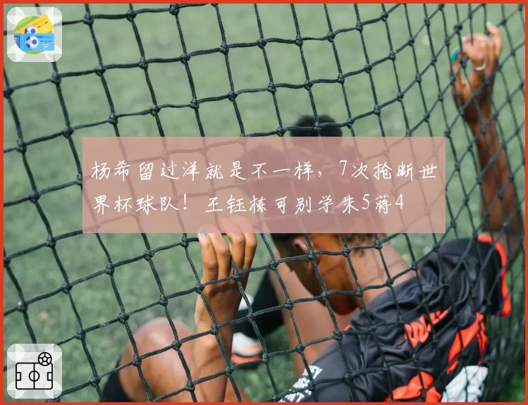 杨希留过洋就是不一样，7次抢断世界杯球队！王钰栋可别学朱5蒋4