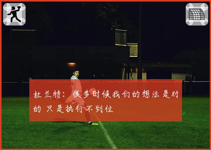 杜兰特：很多时候我们的想法是对的 只是执行不到位