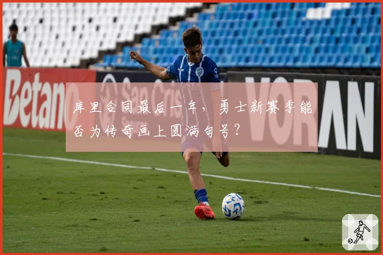 库里合同最后一年,勇士新赛季能否为传奇画上圆满句号?
