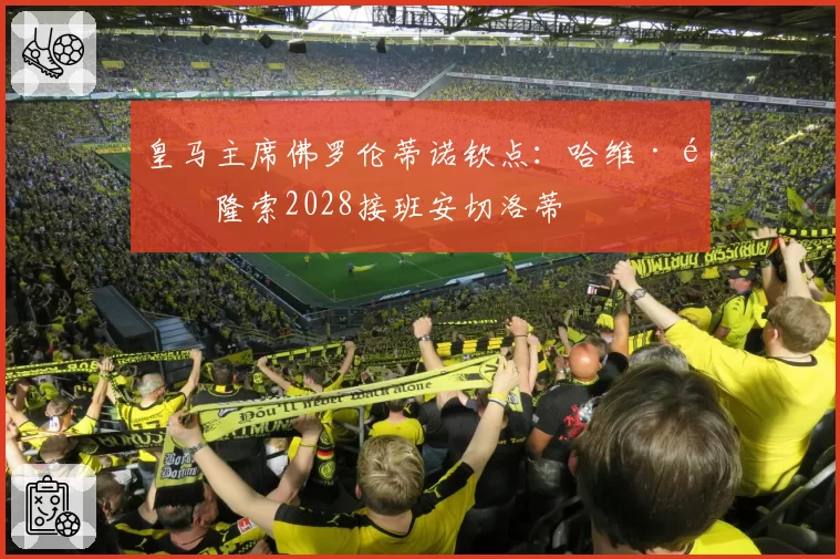 皇马主席佛罗伦蒂诺钦点：哈维·阿隆索2028接班安切洛蒂