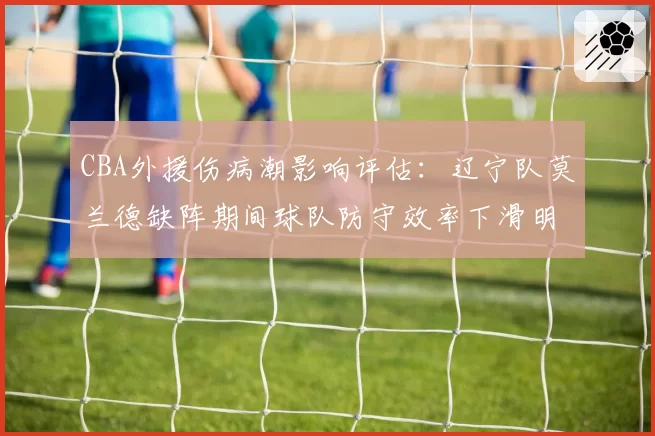 CBA外援伤病潮影响评估：辽宁队莫兰德缺阵期间球队防守效率下滑明显