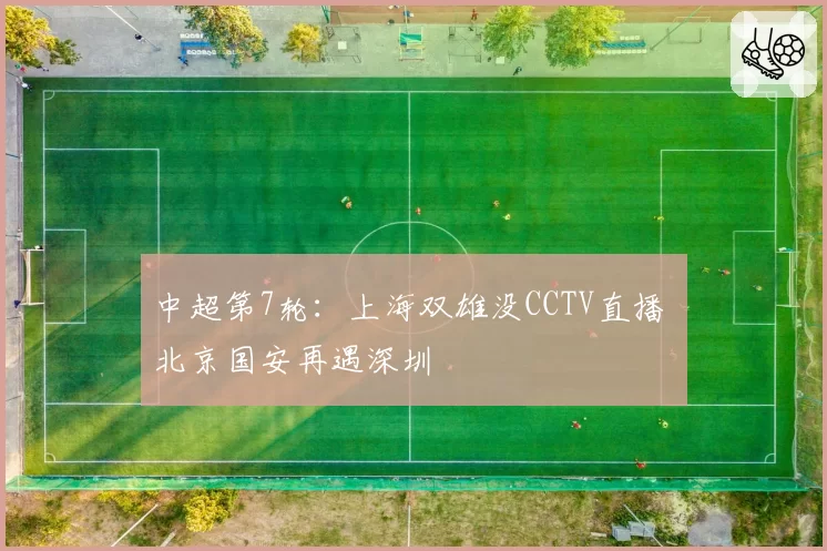 中超第7轮：上海双雄没CCTV直播 北京国安再遇深圳