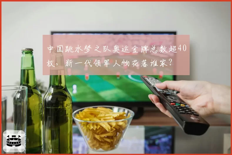 中国跳水梦之队奥运金牌总数超40枚，新一代领军人物花落谁家？