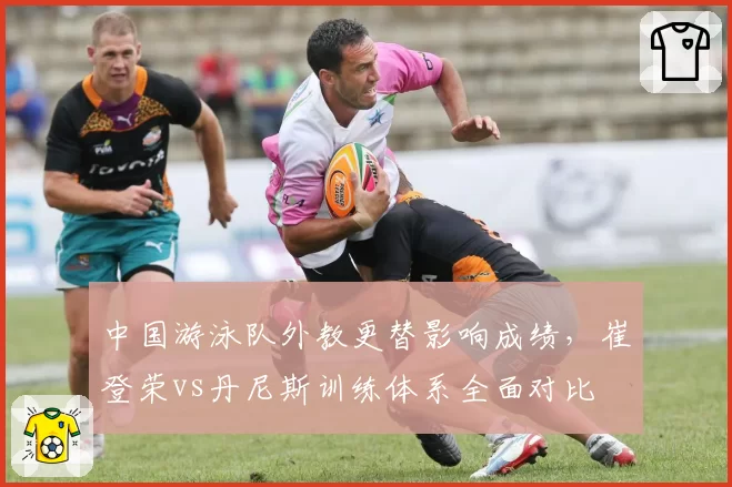 中国游泳队外教更替影响成绩，崔登荣vs丹尼斯训练体系全面对比